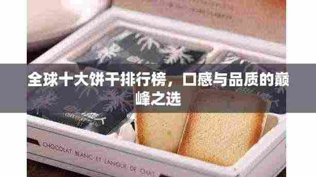 全球十大饼干排行榜,口感与品质的巅峰之选