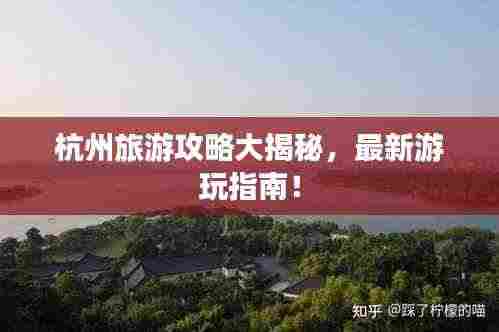 杭州旅游攻略大揭秘,最新游玩指南!