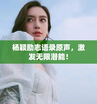 杨颖励志语录原声,激发无限潜能!