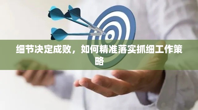 细节决定成败，如何精准落实抓细工作策略