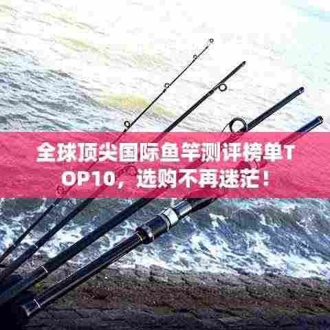 全球顶尖国际鱼竿测评榜单TOP10,选购不再迷茫!