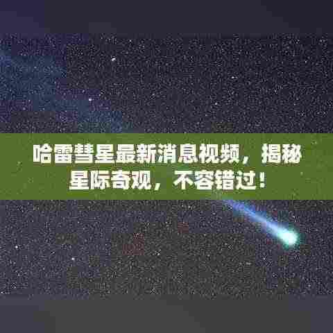 哈雷彗星最新消息视频,揭秘星际奇观,不容错过!