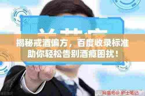揭秘戒酒偏方,百度收录标准助你轻松告别酒瘾困扰!