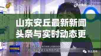 山东安丘最新新闻头条与实时动态更新