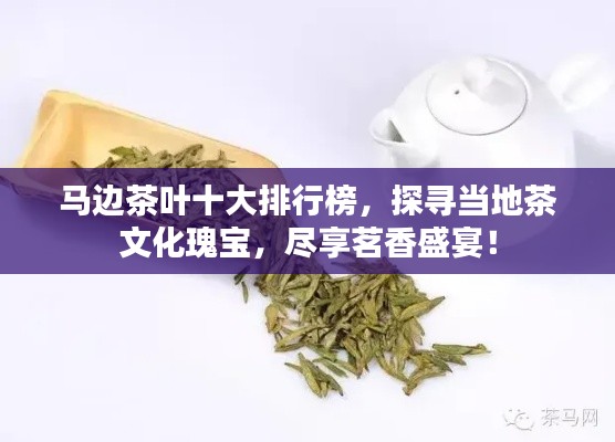 马边茶叶十大排行榜,探寻当地茶文化瑰宝,尽享茗香盛宴!