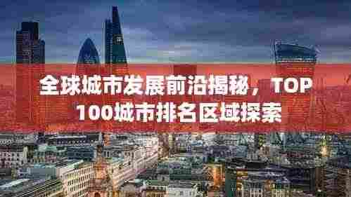 全球城市发展前沿揭秘,TOP 100城市排名区域探索
