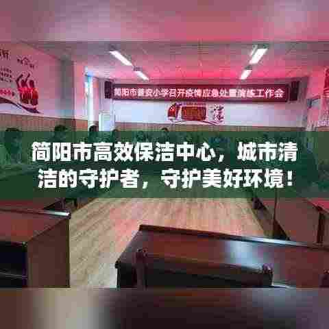 简阳市高效保洁中心,城市清洁的守护者,守护美好环境!