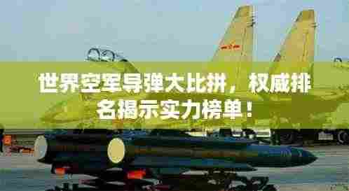 世界空军导弹大比拼,权威排名揭示实力榜单!