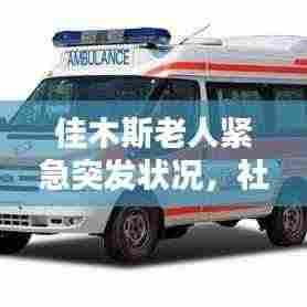 佳木斯老人紧急突发状况，社区关爱与急救意识的双重重要性