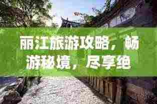 丽江旅游攻略,畅游秘境,尽享绝佳风情!