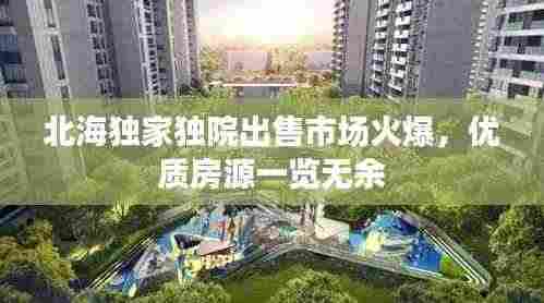 北海独家独院出售市场火爆,优质房源一览无余